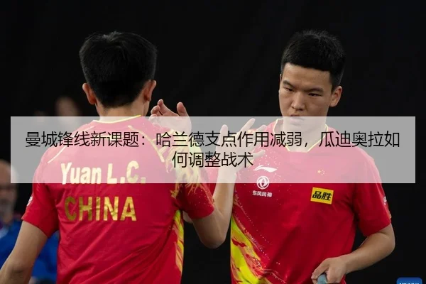 曼城锋线新课题：哈兰德支点作用减弱，瓜迪奥拉如何调整战术