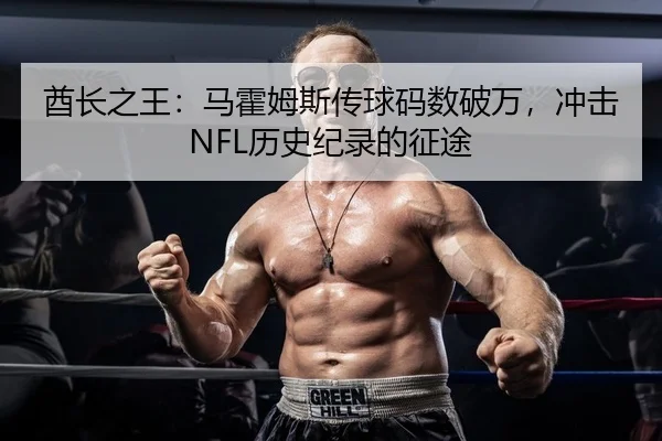 酋长之王：马霍姆斯传球码数破万，冲击NFL历史纪录的征途